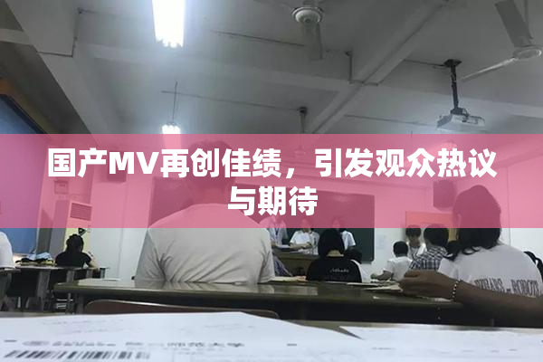国产MV再创佳绩，引发观众热议与期待