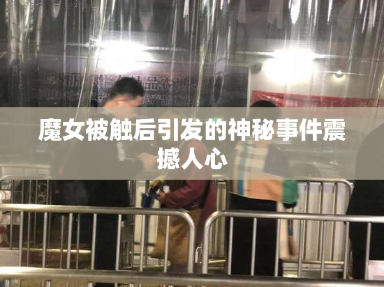 魔女被触后引发的神秘事件震撼人心