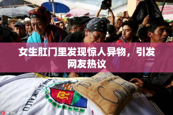 女生肛门里发现惊人异物，引发网友热议