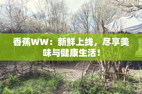 香蕉WW：新鲜上线，尽享美味与健康生活！