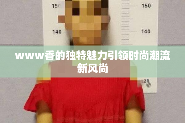 www香的独特魅力引领时尚潮流新风尚