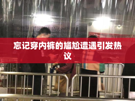 忘记穿内裤的尴尬遭遇引发热议