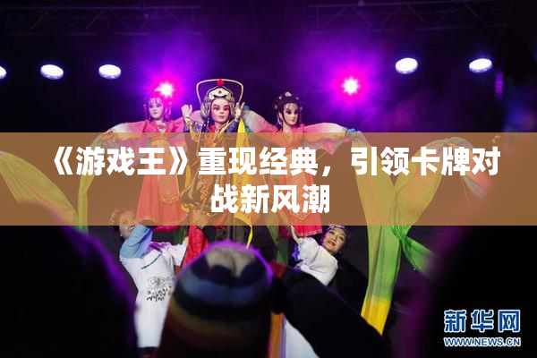 《游戏王》重现经典，引领卡牌对战新风潮
