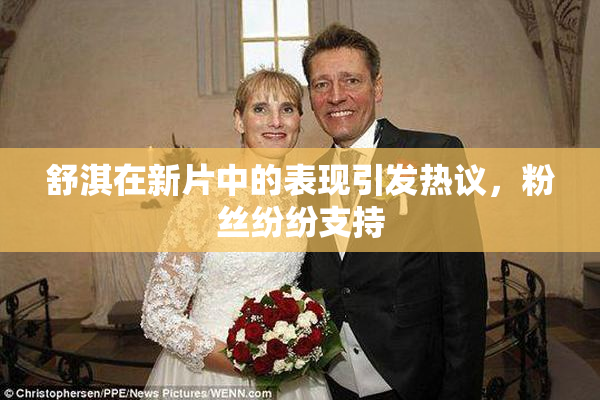 舒淇在新片中的表现引发热议，粉丝纷纷支持