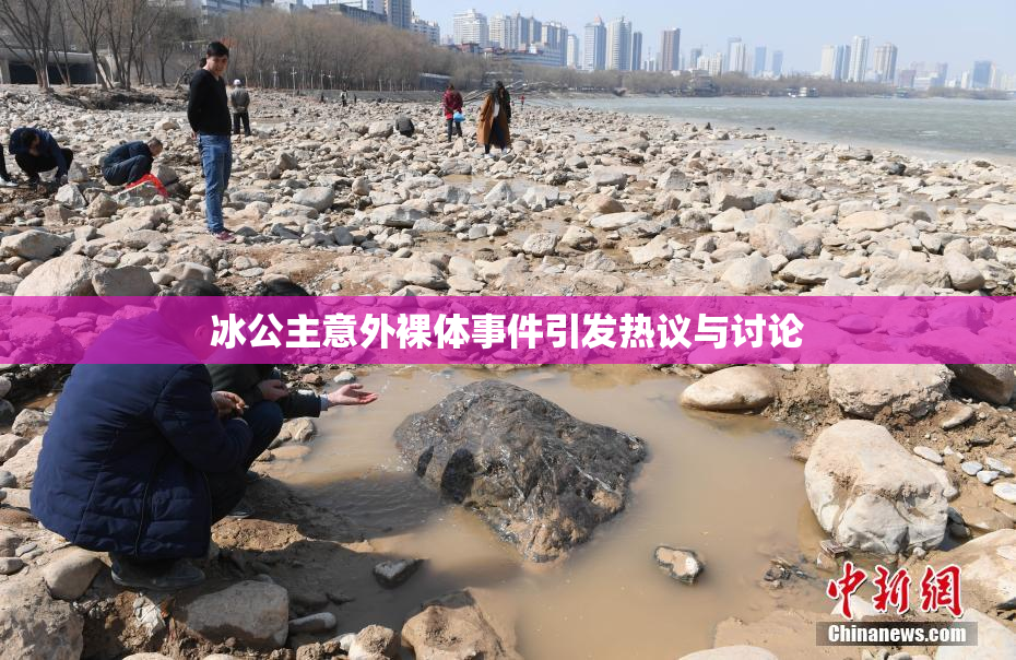 冰公主意外裸体事件引发热议与讨论