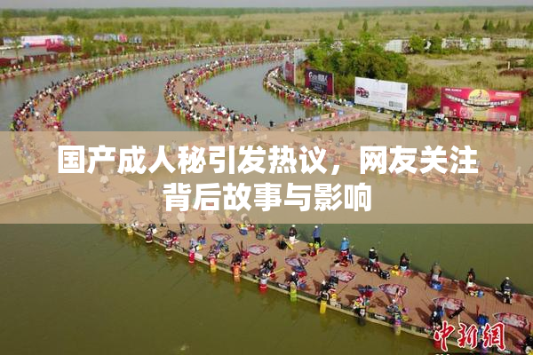 国产成人秘引发热议，网友关注背后故事与影响