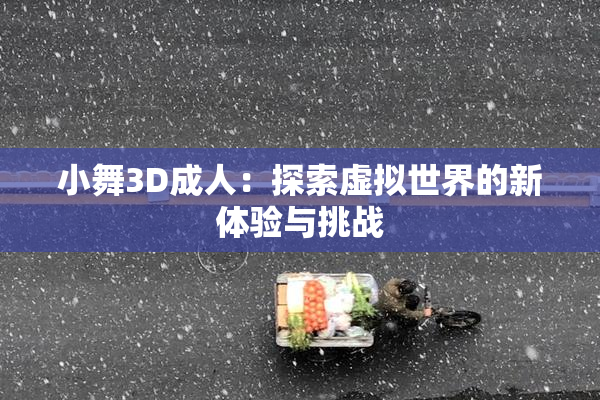 小舞3D成人：探索虚拟世界的新体验与挑战