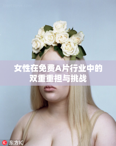 女性在免费A片行业中的双重重担与挑战