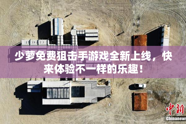 少萝免费狙击手游戏全新上线，快来体验不一样的乐趣！