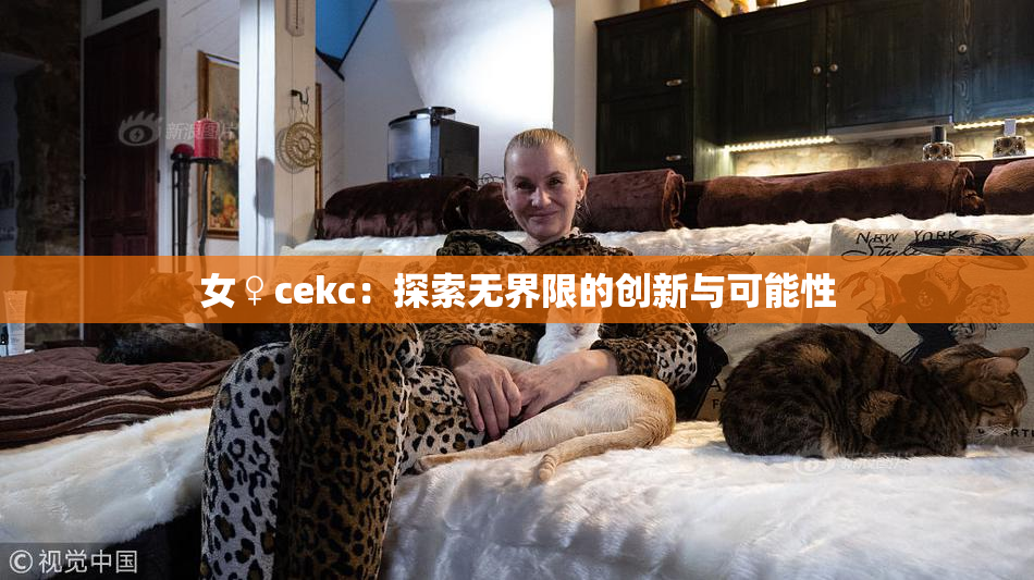 女♀cekc：探索无界限的创新与可能性