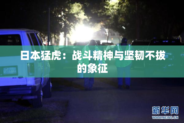 日本猛虎：战斗精神与坚韧不拔的象征