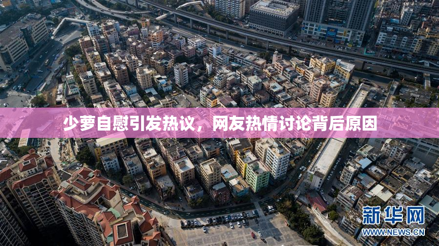 少萝自慰引发热议，网友热情讨论背后原因