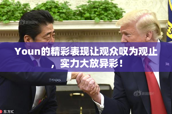 Youn的精彩表现让观众叹为观止，实力大放异彩！