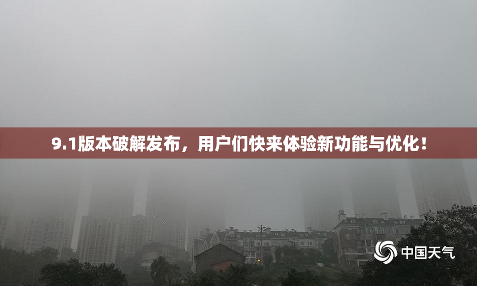 9.1版本破解发布，用户们快来体验新功能与优化！