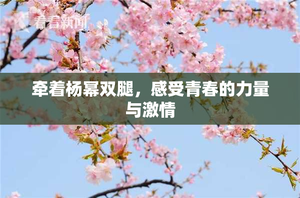 牵着杨幂双腿，感受青春的力量与激情