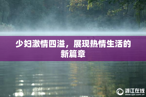 少妇激情四溢，展现热情生活的新篇章