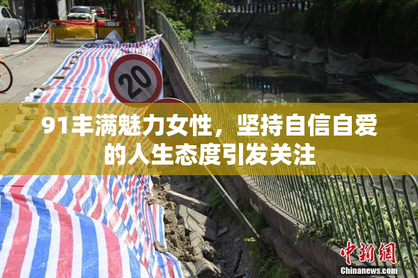 91丰满魅力女性，坚持自信自爱的人生态度引发关注