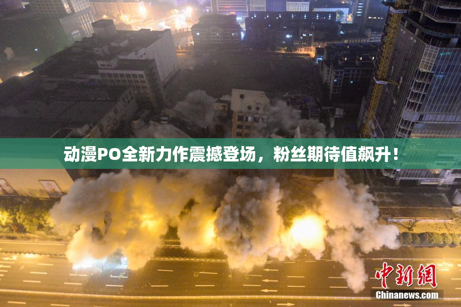 动漫PO全新力作震撼登场，粉丝期待值飙升！