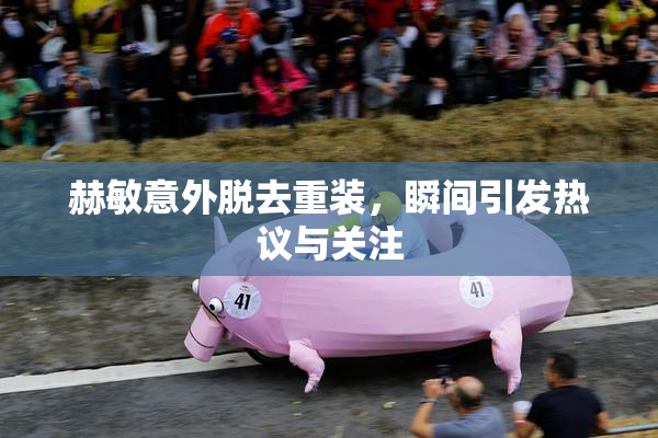 赫敏意外脱去重装，瞬间引发热议与关注