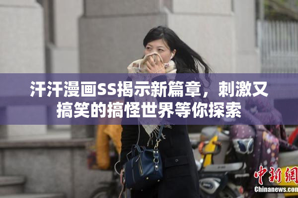 汗汗漫画SS揭示新篇章，刺激又搞笑的搞怪世界等你探索