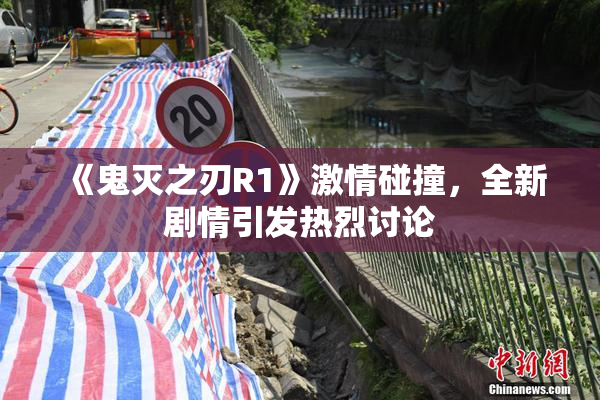 《鬼灭之刃R1》激情碰撞，全新剧情引发热烈讨论