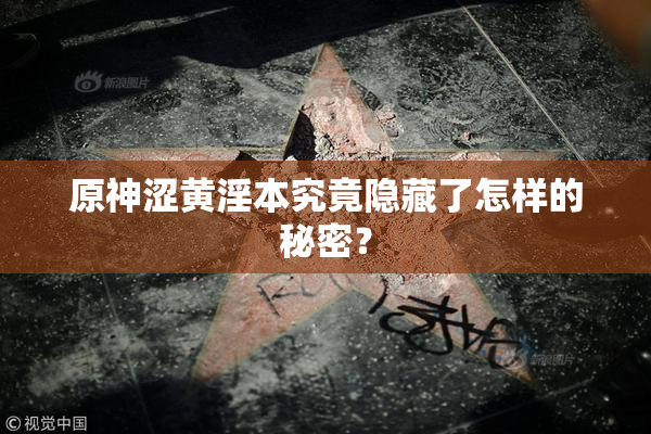 原神涩黄淫本究竟隐藏了怎样的秘密？