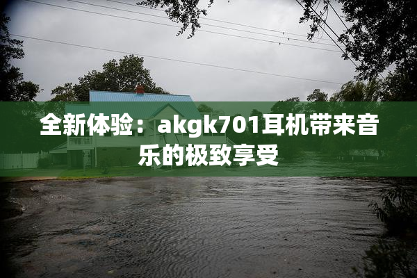 全新体验：akgk701耳机带来音乐的极致享受