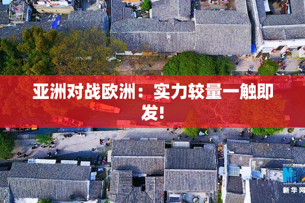 亚洲对战欧洲：实力较量一触即发!
