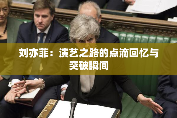 刘亦菲：演艺之路的点滴回忆与突破瞬间