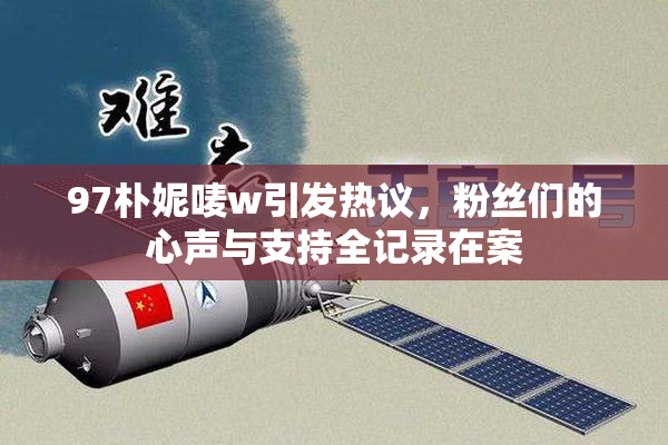 97朴妮唛w引发热议，粉丝们的心声与支持全记录在案
