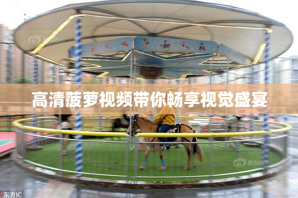 高清菠萝视频带你畅享视觉盛宴