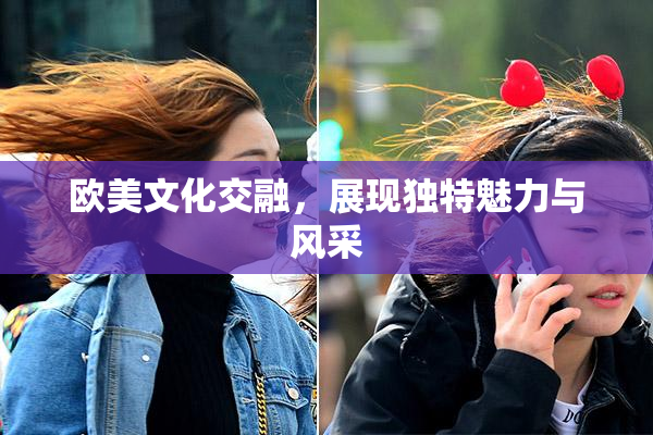 欧美文化交融，展现独特魅力与风采