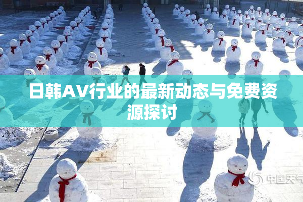 日韩AV行业的最新动态与免费资源探讨