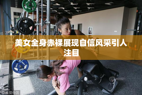 美女全身赤裸展现自信风采引人注目