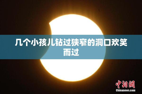 几个小孩儿钻过狭窄的洞口欢笑而过