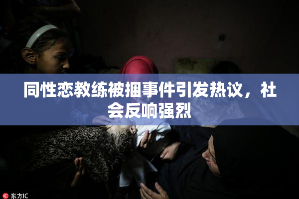 同性恋教练被捆事件引发热议，社会反响强烈