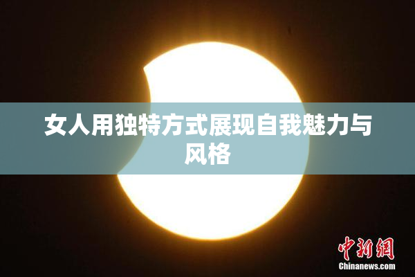 女人用独特方式展现自我魅力与风格