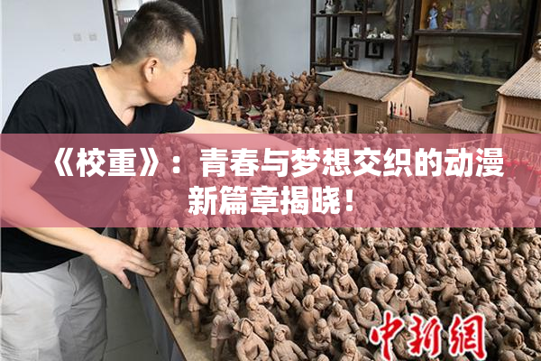 《校重》：青春与梦想交织的动漫新篇章揭晓！