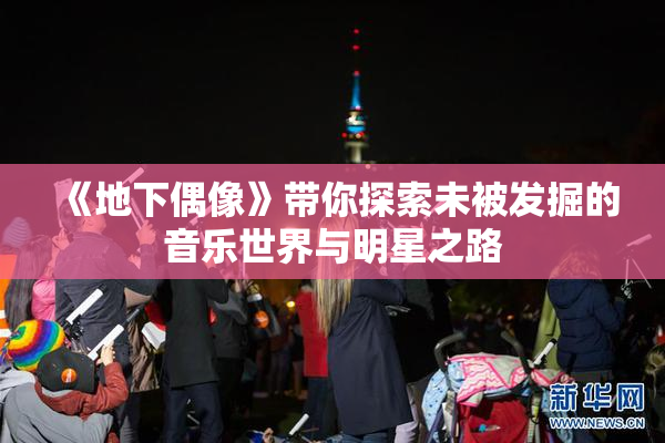 《地下偶像》带你探索未被发掘的音乐世界与明星之路