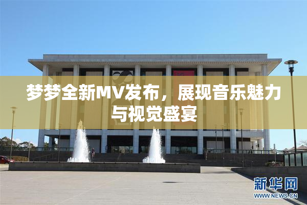 梦梦全新MV发布，展现音乐魅力与视觉盛宴