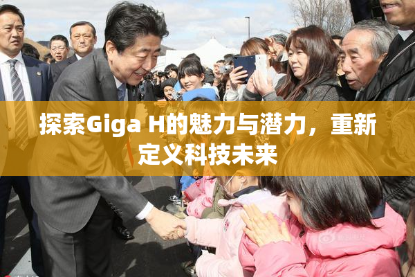 探索Giga H的魅力与潜力，重新定义科技未来