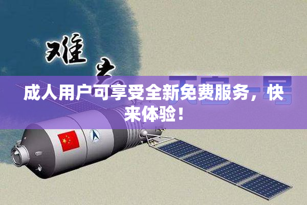 成人用户可享受全新免费服务，快来体验！