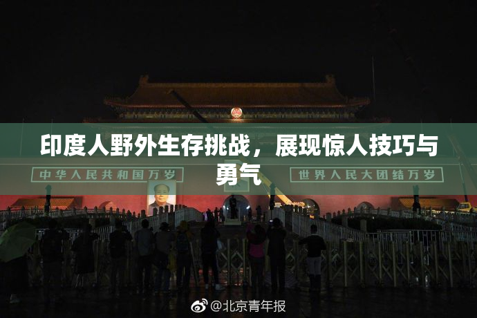 印度人野外生存挑战，展现惊人技巧与勇气