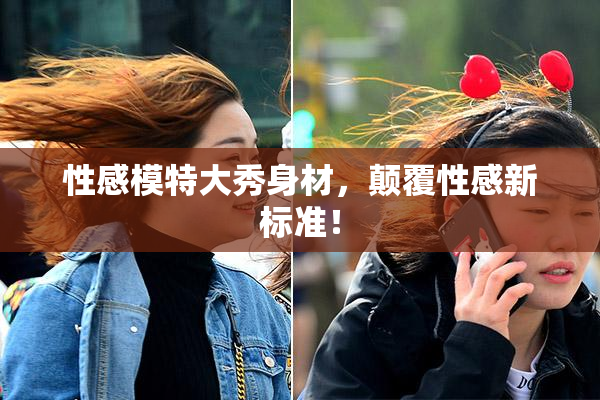 性感模特大秀身材，颠覆性感新标准！