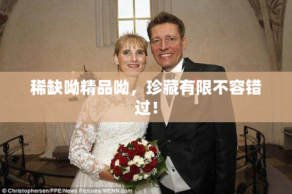 稀缺呦精品呦，珍藏有限不容错过！