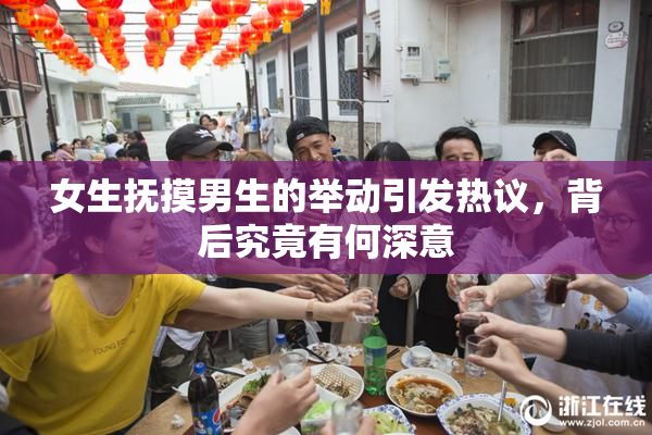 女生抚摸男生的举动引发热议，背后究竟有何深意
