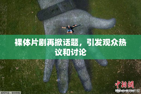 裸体片剧再掀话题，引发观众热议和讨论