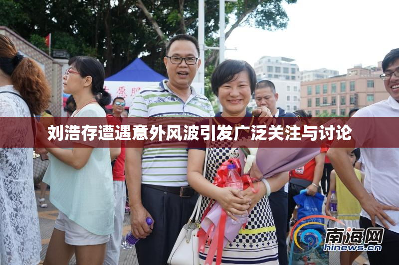 刘浩存遭遇意外风波引发广泛关注与讨论