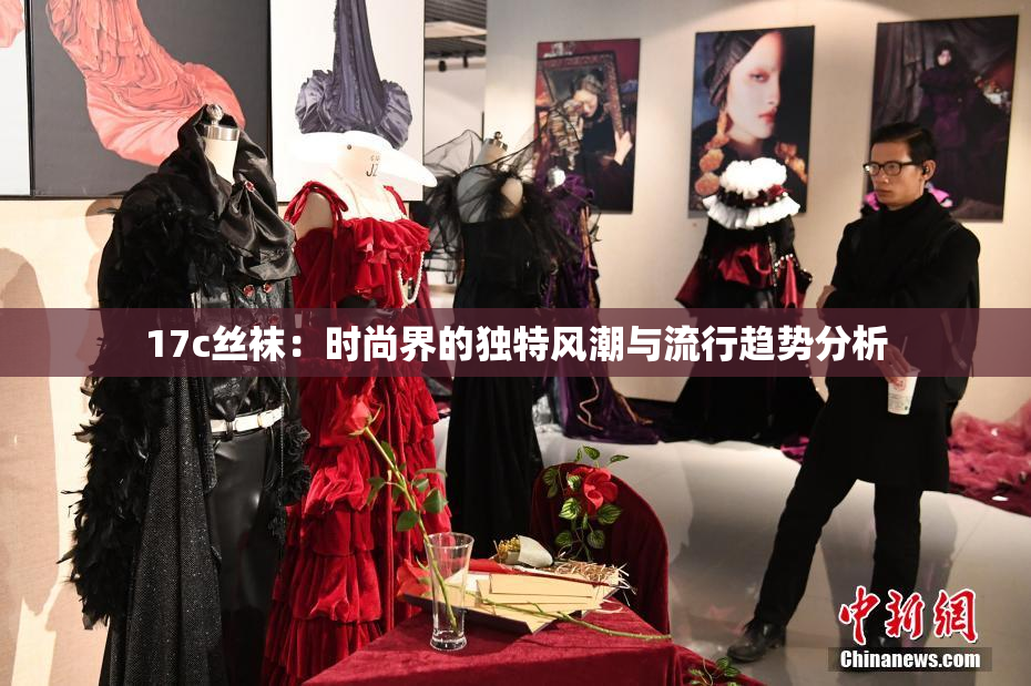 17c丝袜：时尚界的独特风潮与流行趋势分析