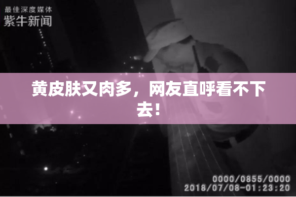 黄皮肤又肉多，网友直呼看不下去！